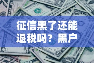 征信黑了还能退税吗？黑户退税流程详细解答！