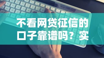 不看网贷征信的口子靠谱吗？实测这几个平台门槛低