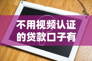 不用视频认证的贷款口子有哪些？这几个渠道审核超简单！