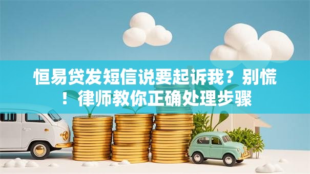 恒易贷发短信说要起诉我？别慌！律师教你正确处理步骤