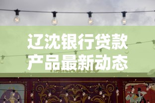 辽沈银行贷款产品最新动态解析：政策调整与利率变化详解