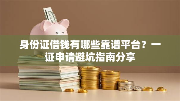身份证借钱有哪些靠谱平台？一证申请避坑指南分享