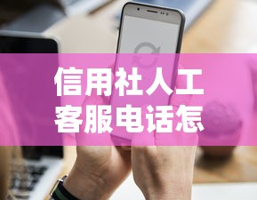 信用社人工客服电话怎么找？这些查询方法要知道