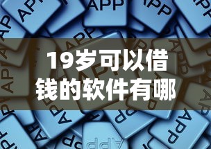 19岁可以借钱的软件有哪些？这些靠谱平台年轻人别错过