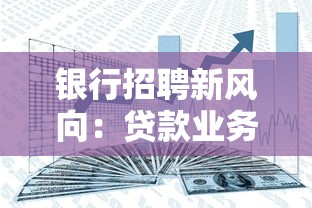银行招聘新风向：贷款业务岗位要求与职业前景深度解析