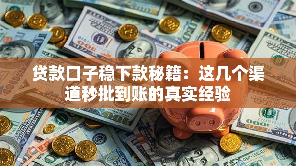 贷款口子稳下款秘籍：这几个渠道秒批到账的真实经验