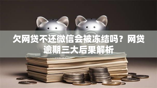 欠网贷不还微信会被冻结吗？网贷逾期三大后果解析