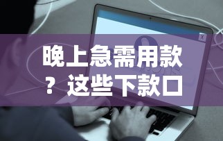 晚上急需用款？这些下款口子实时到账指南