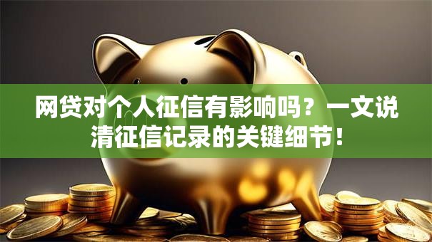 网贷对个人征信有影响吗？一文说清征信记录的关键细节！