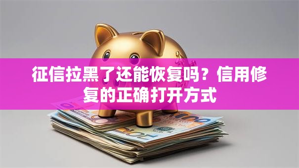 征信拉黑了还能恢复吗?信用修复的正确打开方式 征信拉黑了还能恢复吗?信用修复的正确打开方式