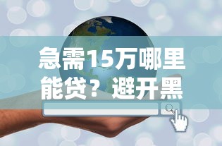 急需15万哪里能贷？避开黑口子的3大技巧全解析