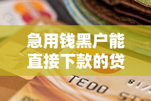 急用钱黑户能直接下款的贷款平台有哪些靠谱选择