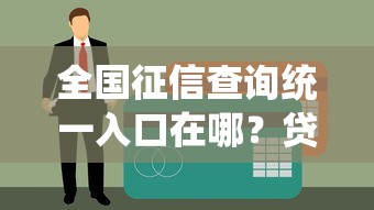 全国征信查询统一入口在哪？贷款前必看的征信查询指南！