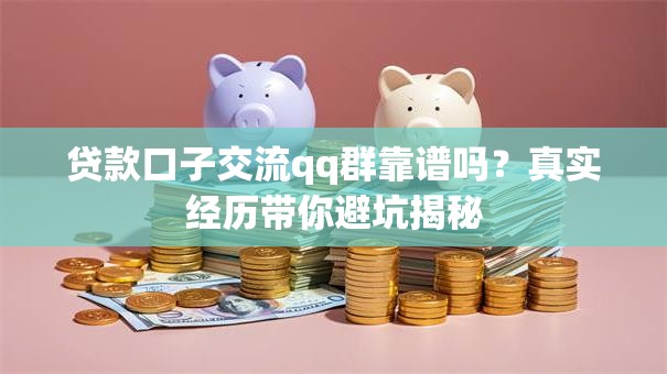 贷款口子交流qq群靠谱吗？真实经历带你避坑揭秘