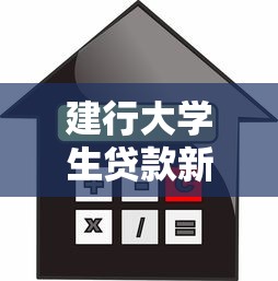 建行大学生贷款新口子深度解析：申请流程+利率优惠全知道