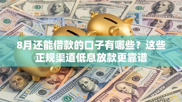 8月还能借款的口子有哪些？这些正规渠道低息放款更靠谱