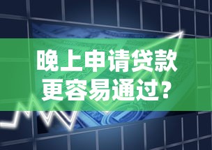 晚上申请贷款更容易通过？揭秘银行审批的「黄金时段」