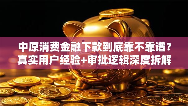 中原消费金融下款到底靠不靠谱？真实用户经验+审批逻辑深度拆解