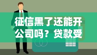 征信黑了还能开公司吗？贷款受限≠创业无门，这些要点必须懂！