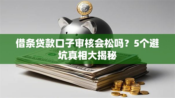 借条贷款口子审核会松吗？5个避坑真相大揭秘