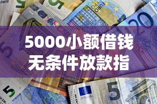 5000小额借钱无条件放款指南，手把手教你轻松解决资金需求