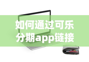 如何通过可乐分期app链接快速申请贷款？详细解析正规渠道使用技巧