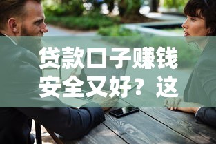 贷款口子赚钱安全又好？这几招教你如何选对平台！