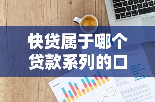 快贷属于哪个贷款系列的口子？全面解析平台背景与产品特点