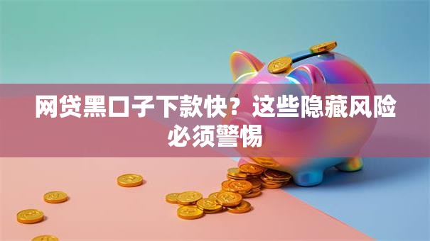 网贷黑口子下款快？这些隐藏风险必须警惕