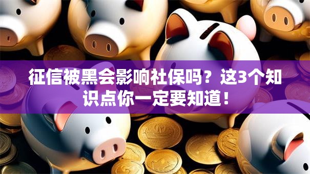 征信被黑会影响社保吗？这3个知识点你一定要知道！