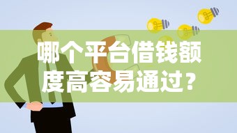 哪个平台借钱额度高容易通过？不看征信也能申请的口子推荐！