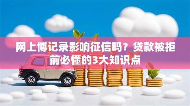 网上博记录影响征信吗？贷款被拒前必懂的3大知识点