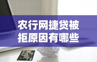 农行网捷贷被拒原因有哪些？5个常见问题+补救技巧解析