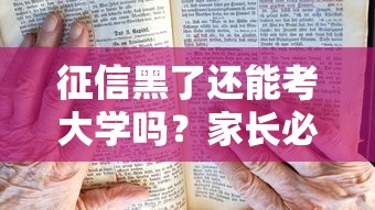 征信黑了还能考大学吗？家长必看的3个补救方案