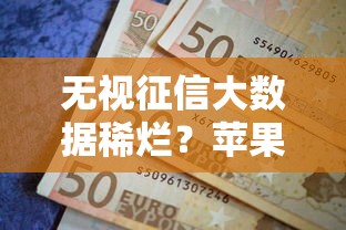 无视征信大数据稀烂？苹果版急用钱方案，快速到账有窍门！