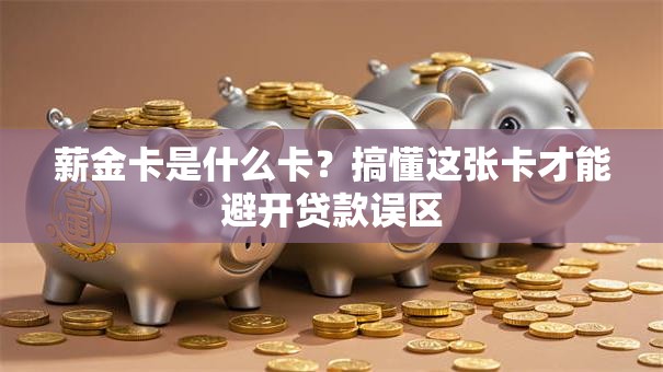薪金卡是什么卡？搞懂这张卡才能避开贷款误区