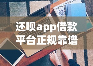 还呗app借款平台正规靠谱吗？真实资质解析