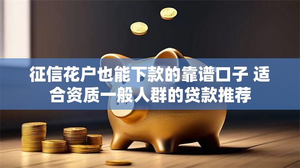 征信花户也能下款的靠谱口子 适合资质一般人群的贷款推荐