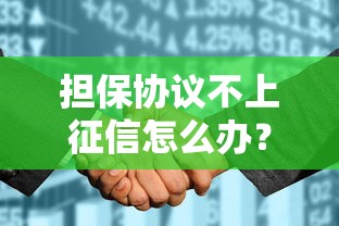 担保协议不上征信怎么办？这3点影响和应对方法要掌握