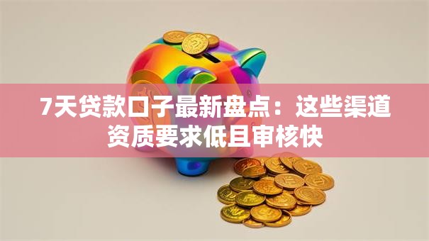 7天贷款口子最新盘点：这些渠道资质要求低且审核快