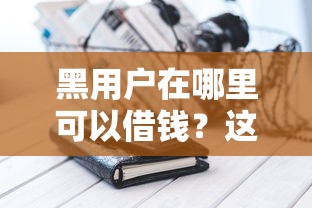 黑用户在哪里可以借钱？这5个渠道或许能帮你解困