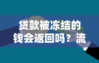 贷款被冻结的钱会返回吗？流程解析与注意事项全解答