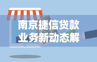 南京捷信贷款业务新动态解析：服务升级与灵活方案全攻略