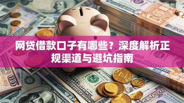网贷借款口子有哪些？深度解析正规渠道与避坑指南