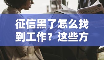 征信黑了怎么找到工作？这些方法帮你打破职场困境