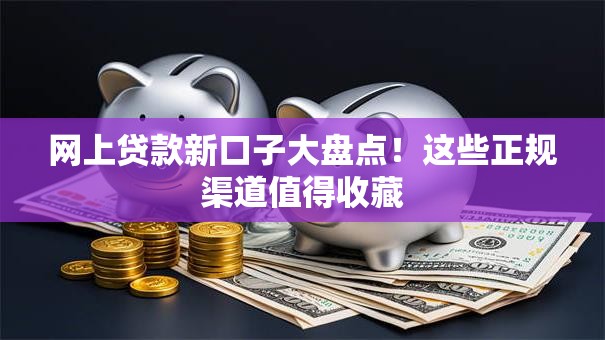 网上贷款新口子大盘点！这些正规渠道值得收藏