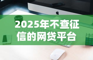 2025年不查征信的网贷平台有哪些？最新名单解析