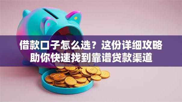 借款口子怎么选？这份详细攻略助你快速找到靠谱贷款渠道