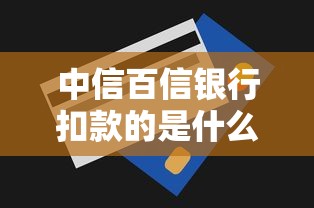 中信百信银行扣款的是什么贷款？常见原因与处理方法解析