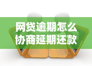 网贷逾期怎么协商延期还款？这份沟通技巧请收好